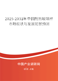 2025-2031年中國耐熱玻璃杯市場現狀與發展前景預測