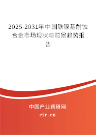 2025-2031年中國鐵鎳基耐蝕合金市場現狀與前景趨勢報告