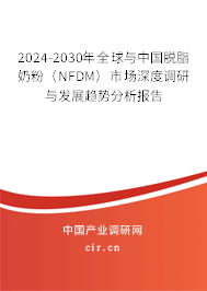 2024-2030年全球與中國脫脂奶粉（NFDM）市場深度調研與發展趨勢分析報告