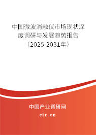 中國微波消融儀市場現狀深度調研與發展趨勢報告（2025-2031年）