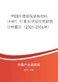中國纖維增強復合材料（FRP）行業現狀及前景趨勢分析報告（2025-2031年）