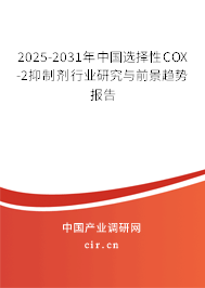 2025-2031年中國選擇性COX-2抑制劑行業研究與前景趨勢報告