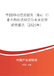 中國移動位置服務（lbs）行業市場現狀研究與未來前景趨勢報告（2025年）