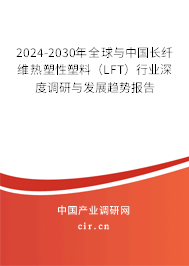 2024-2030年全球與中國(guó)長(zhǎng)纖維熱塑性塑料（LFT）行業(yè)深度調(diào)研與發(fā)展趨勢(shì)報(bào)告