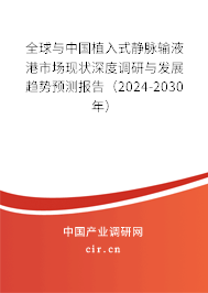 全球與中國植入式靜脈輸液港市場現狀深度調研與發展趨勢預測報告（2024-2030年）