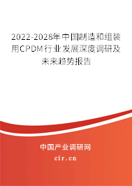 2022-2028年中國制造和組裝用CPDM行業發展深度調研及未來趨勢報告