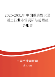 2025-2031年中國重質耐火混凝土行業市場調研與前景趨勢報告
