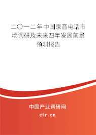 二〇一二年中國錄音電話市場調研及未來四年發展前景預測報告