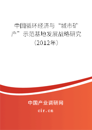中國(guó)循環(huán)經(jīng)濟(jì)與“城市礦產(chǎn)”示范基地發(fā)展戰(zhàn)略研究（2012年）