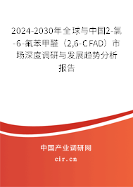 2024-2030年全球與中國2-氯-6-氟苯甲醛（2,6-CFAD）市場深度調研與發展趨勢分析報告