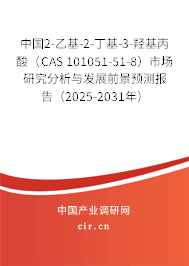 中國2-乙基-2-丁基-3-羥基丙酸（CAS 101051-51-8）市場研究分析與發(fā)展前景預(yù)測報告（2025-2031年）