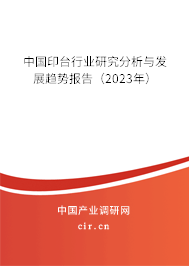 中國印臺行業研究分析與發展趨勢報告（2023年）