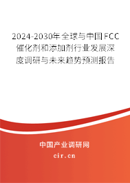 2024-2030年全球與中國FCC催化劑和添加劑行業發展深度調研與未來趨勢預測報告