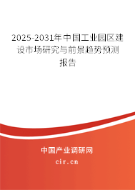 2025-2031年中國(guó)工業(yè)園區(qū)建設(shè)市場(chǎng)研究與前景趨勢(shì)預(yù)測(cè)報(bào)告
