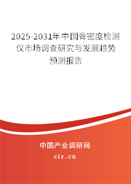 2025-2031年中國骨密度檢測儀市場調查研究與發展趨勢預測報告