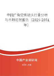 中國廣角定焦鏡頭行業分析與市場前景報告（2025-2031年）