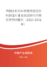 中國含乳飲料和植物蛋白飲料制造行業發展調研與市場前景預測報告（2025-2031年）