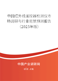 中國紅外線遙控器檢測儀市場調研與行業前景預測報告（2023年版）