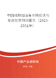 中國機場加油車市場現狀與發展前景預測報告（2025-2031年）