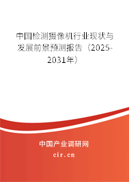 中國檢測攝像機行業現狀與發展前景預測報告（2025-2031年）