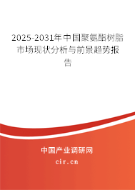 2025-2031年中國聚氨酯樹脂市場現狀分析與前景趨勢報告