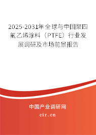 2025-2031年全球與中國聚四氟乙烯涂料（PTFE）行業發展調研及市場前景報告