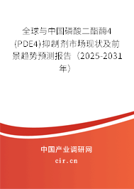 全球與中國磷酸二酯酶4(PDE4)抑制劑市場現狀及前景趨勢預測報告（2025-2031年）