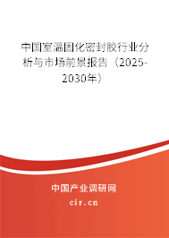 中國室溫固化密封膠行業分析與市場前景報告（2025-2030年）
