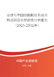 全球與中國銑削數控系統市場調研及前景趨勢分析報告（2025-2031年）