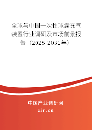 全球與中國一次性球囊充氣裝置行業調研及市場前景報告（2025-2031年）