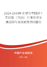 2024-2030年全球與中國異十三烷醇（ITDA）行業現狀全面調研與發展趨勢預測報告