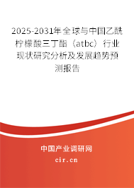 2025-2031年全球與中國乙酰檸檬酸三丁酯（atbc）行業現狀研究分析及發展趨勢預測報告
