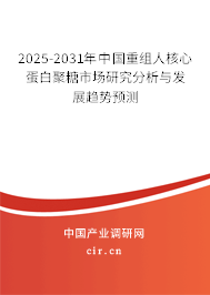 2025-2031年中國重組人核心蛋白聚糖市場研究分析與發展趨勢預測