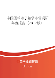 中國圓錐滾子軸承市場調研年度報告（2012版）