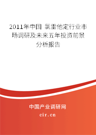 2011年中國 氯雷他定行業市場調研及未來五年投資前景分析報告
