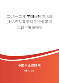 二〇一二年中國程控電話交換機產品競爭對手行業發展回顧與展望報告