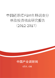 中國還原紅FBM市場調查分析及投資機會研究報告（2012-2017）