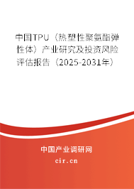 中國TPU（熱塑性聚氨酯彈性體）產業研究及投資風險評估報告（2023-2029年）