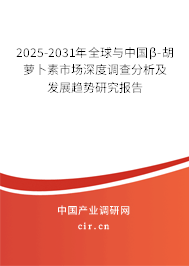 2025-2031年全球與中國β-胡蘿卜素市場深度調查分析及發展趨勢研究報告