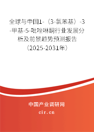 全球與中國1-（3-氯苯基）-3-甲基-5-吡唑啉酮行業發展分析及前景趨勢預測報告（2025-2031年）