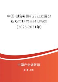 中國電腦卷簧機行業發展分析及市場前景預測報告（2025-2031年）