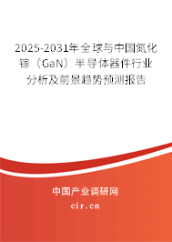 2025-2031年全球與中國氮化鎵（GaN）半導體器件行業分析及前景趨勢預測報告