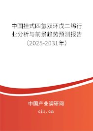 中國掛式四氫雙環戊二烯行業分析與前景趨勢預測報告（2025-2031年）