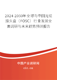 2024-2030年全球與中國光纜接頭盒（FOSC）行業發展全面調研與未來趨勢預測報告