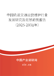 中國軌道交通運營維護行業發展研究及前景趨勢報告（2025-2031年）