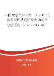 中國化學氣相沉積（CVD）設備發(fā)展現(xiàn)狀調(diào)研及市場前景分析報告（2025-2031年）