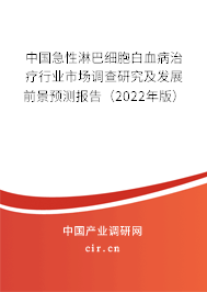 中國急性淋巴細(xì)胞白血病治療行業(yè)市場調(diào)查研究及發(fā)展前景預(yù)測報告（2022年版）