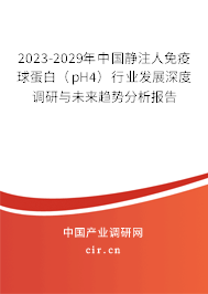 2023-2029年中國靜注人免疫球蛋白（pH4）行業發展深度調研與未來趨勢分析報告