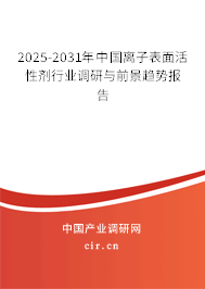 2025-2031年中國離子表面活性劑行業調研與前景趨勢報告