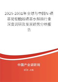 2025-2031年全球與中國N-磺基葡萄糖胺磺基水解酶行業深度調研及發展趨勢分析報告